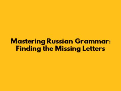 Mastering Russian Grammar: Finding the Missing Letters