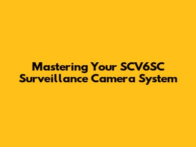 Mastering Your SCV6SC Surveillance Camera System
