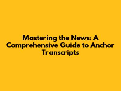 Mastering the News: A Comprehensive Guide to Anchor Transcripts