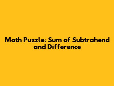 Math Puzzle: Sum of Subtrahend and Difference