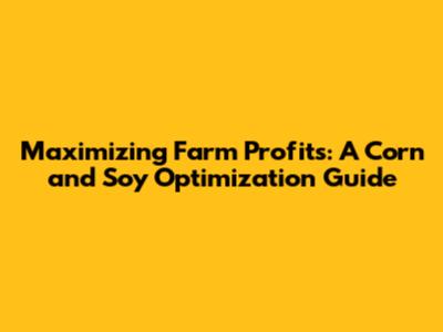 Maximizing Farm Profits: A Corn and Soy Optimization Guide