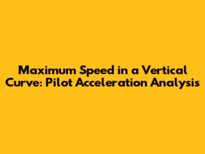 Maximum Speed in a Vertical Curve: Pilot Acceleration Analysis