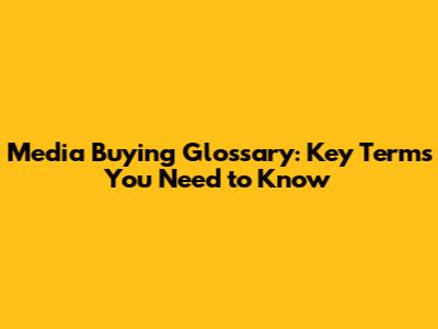 Media Buying Glossary: Key Terms You Need to Know