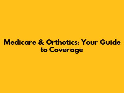 Medicare & Orthotics: Your Guide to Coverage