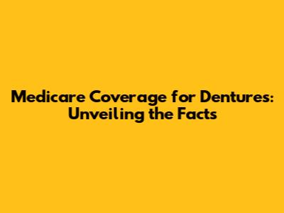 Medicare Coverage for Dentures: Unveiling the Facts