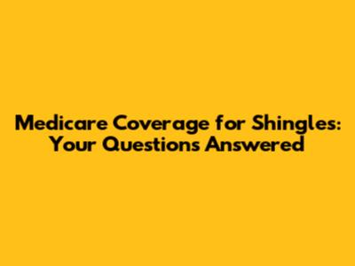 Medicare Coverage for Shingles: Your Questions Answered