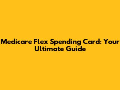 Medicare Flex Spending Card: Your Ultimate Guide