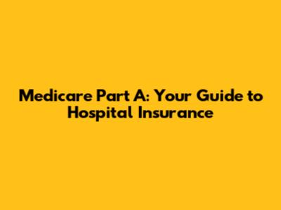 Medicare Part A: Your Guide to Hospital Insurance