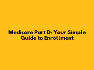 Medicare Part D: Your Simple Guide to Enrollment