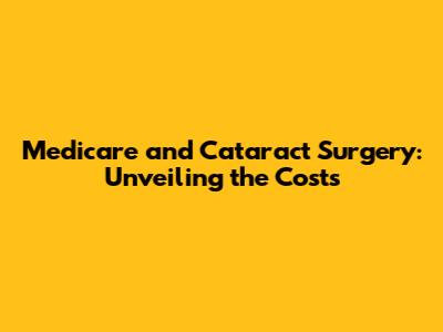 Medicare and Cataract Surgery: Unveiling the Costs