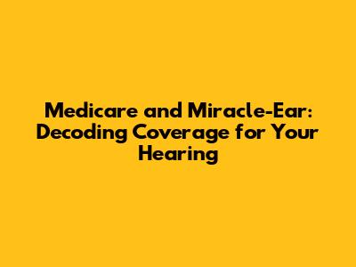 Medicare and Miracle-Ear: Decoding Coverage for Your Hearing