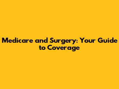 Medicare and Surgery: Your Guide to Coverage