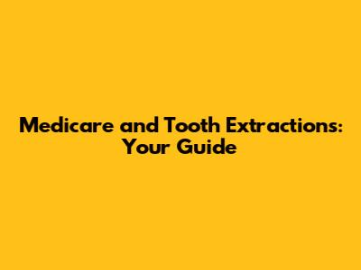 Medicare and Tooth Extractions: Your Guide