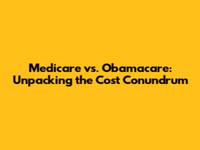 Medicare vs. Obamacare: Unpacking the Cost Conundrum