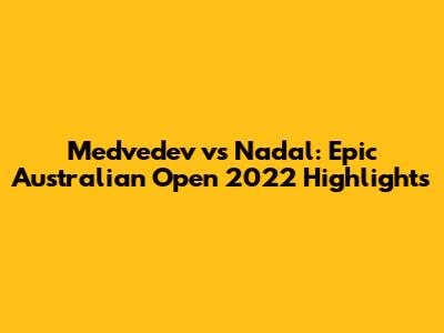 Medvedev vs Nadal: Epic Australian Open 2022 Highlights