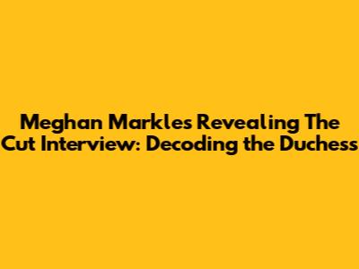 Meghan Markle's Revealing 'The Cut' Interview: Decoding the Duchess