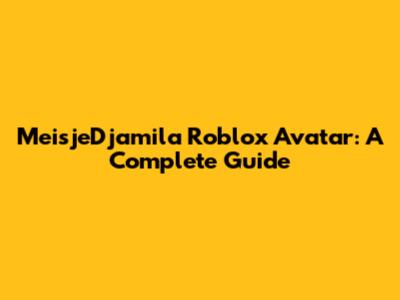 MeisjeDjamila Roblox Avatar: A Complete Guide