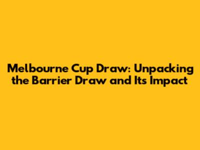 Melbourne Cup Draw: Unpacking the Barrier Draw and Its Impact