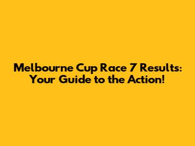 Melbourne Cup Race 7 Results: Your Guide to the Action!