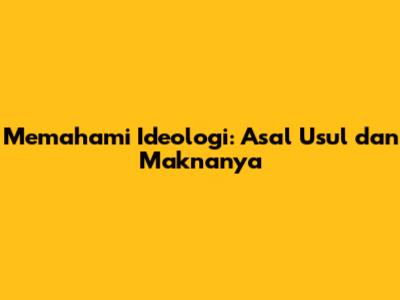 Memahami Ideologi: Asal Usul dan Maknanya