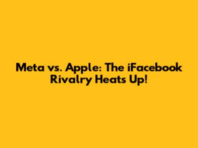 Meta vs. Apple: The iFacebook Rivalry Heats Up!