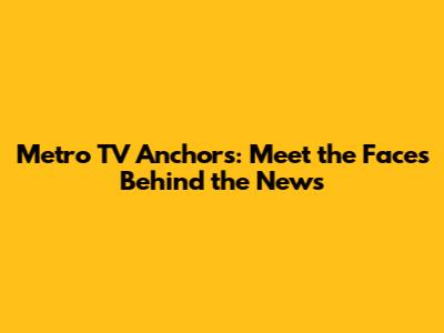 Metro TV Anchors: Meet the Faces Behind the News