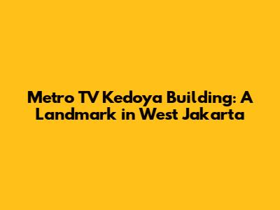 Metro TV Kedoya Building: A Landmark in West Jakarta