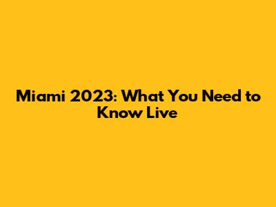 Miami 2023: What You Need to Know Live