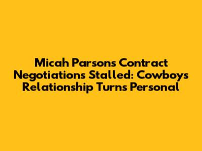 Micah Parsons' Contract Negotiations Stalled: Cowboys' Relationship Turns Personal