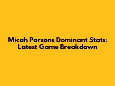 Micah Parsons' Dominant Stats: Latest Game Breakdown