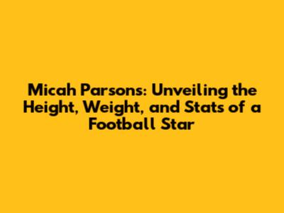 Micah Parsons: Unveiling the Height, Weight, and Stats of a Football Star