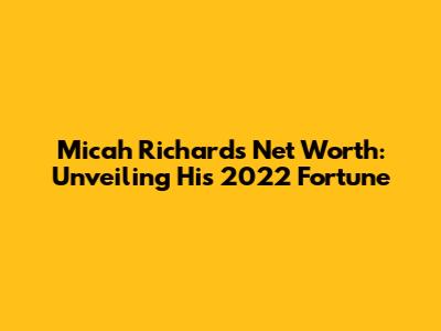 Micah Richards' Net Worth: Unveiling His 2022 Fortune