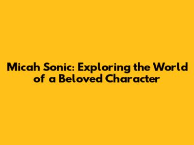 Micah Sonic: Exploring the World of a Beloved Character