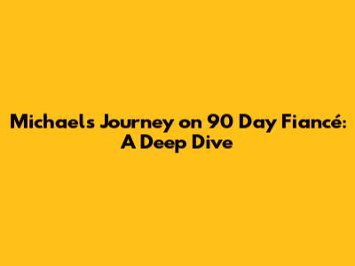 Michael's Journey on 90 Day Fiancé: A Deep Dive