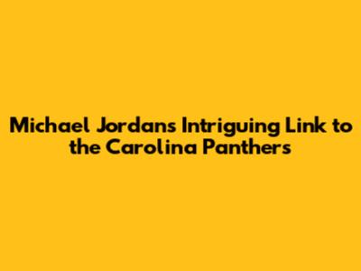 Michael Jordan's Intriguing Link to the Carolina Panthers