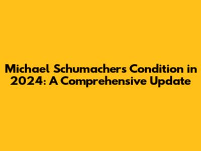 Michael Schumacher's Condition in 2024: A Comprehensive Update