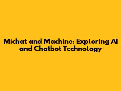 Michat and Machine: Exploring AI and Chatbot Technology