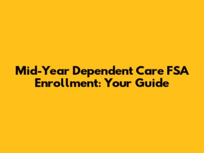 Mid-Year Dependent Care FSA Enrollment: Your Guide