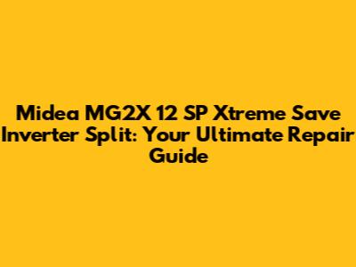 Midea MG2X 12 SP Xtreme Save Inverter Split: Your Ultimate Repair Guide