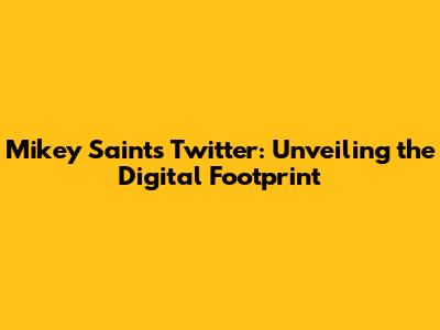 Mikey Saint's Twitter: Unveiling the Digital Footprint