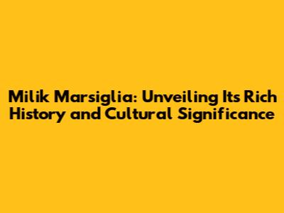 Milik Marsiglia: Unveiling Its Rich History and Cultural Significance