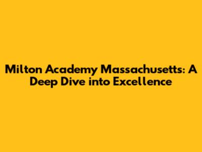 Milton Academy Massachusetts: A Deep Dive into Excellence
