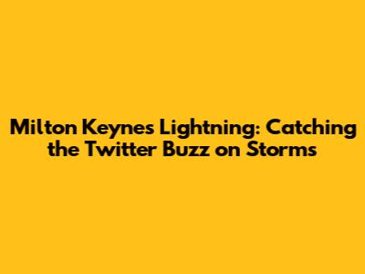Milton Keynes Lightning: Catching the Twitter Buzz on Storms