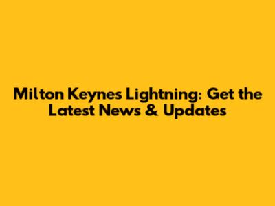 Milton Keynes Lightning: Get the Latest News & Updates
