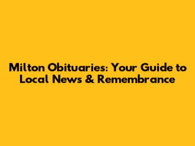 Milton Obituaries: Your Guide to Local News & Remembrance