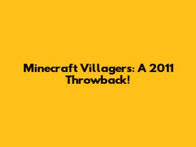 Minecraft Villagers: A 2011 Throwback!