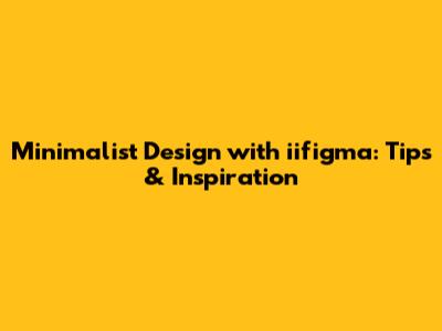 Minimalist Design with iifigma: Tips & Inspiration