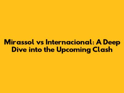 Mirassol vs Internacional: A Deep Dive into the Upcoming Clash