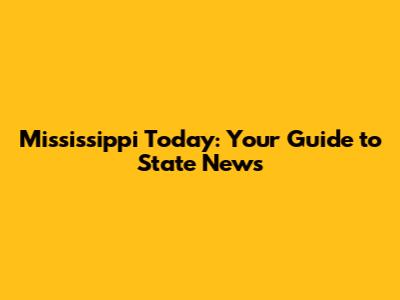 Mississippi Today: Your Guide to State News