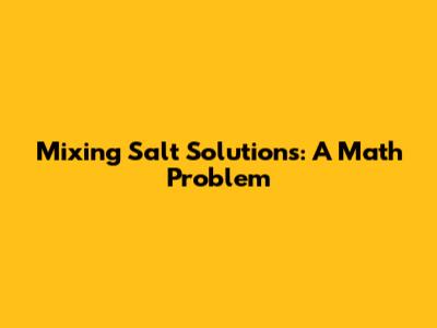Mixing Salt Solutions: A Math Problem